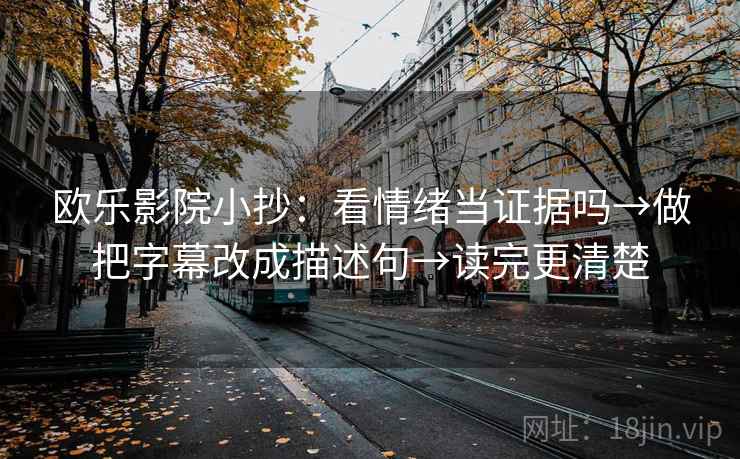 欧乐影院小抄：看情绪当证据吗→做把字幕改成描述句→读完更清楚