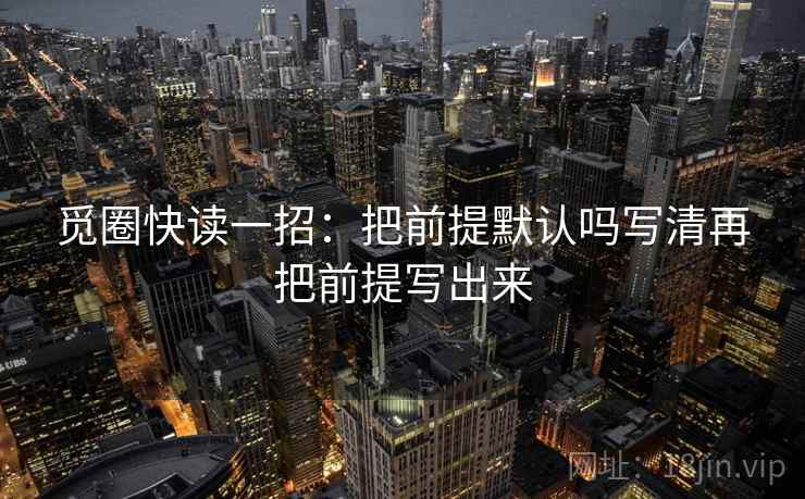 觅圈快读一招：把前提默认吗写清再把前提写出来