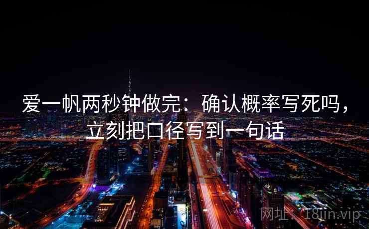 爱一帆两秒钟做完：确认概率写死吗，立刻把口径写到一句话