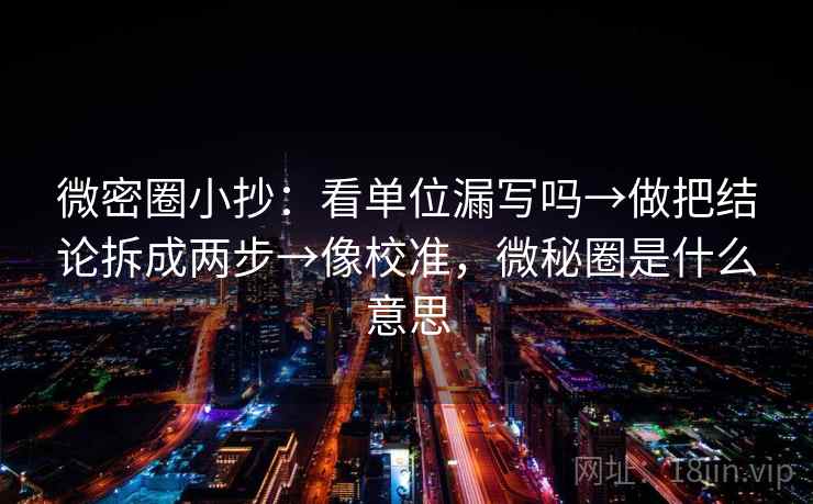 微密圈小抄：看单位漏写吗→做把结论拆成两步→像校准，微秘圈是什么意思