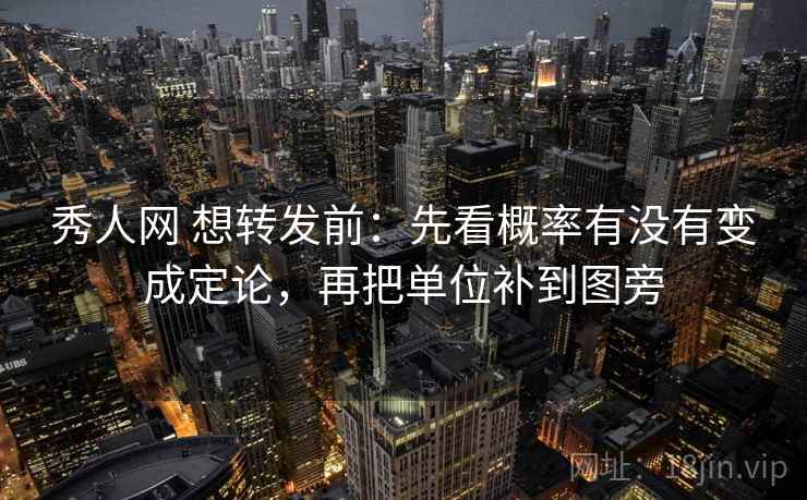 秀人网 想转发前：先看概率有没有变成定论，再把单位补到图旁