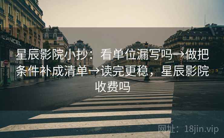 星辰影院小抄:看单位漏写吗→做把条件补成清单→读完更稳,星辰影院收费吗 星辰影院小抄:看单位漏写吗→做把条件补成清单→读完更稳,星辰影院收费吗