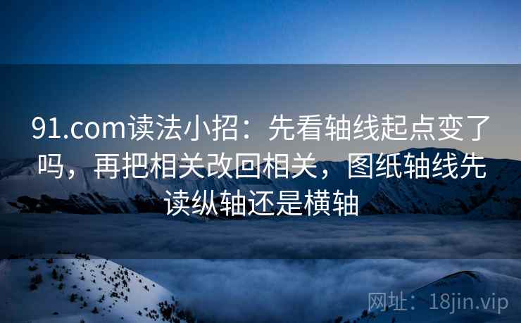 91.com读法小招:先看轴线起点变了吗,再把相关改回相关,图纸轴线先读纵轴还是横轴 91.com读法小招:先看轴线起点变了吗,再把相关改回相关,图纸轴线先读纵轴还是横轴