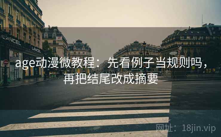 age动漫微教程:先看例子当规则吗,再把结尾改成摘要 age动漫微教程:先看例子当规则吗,再把结尾改成摘要