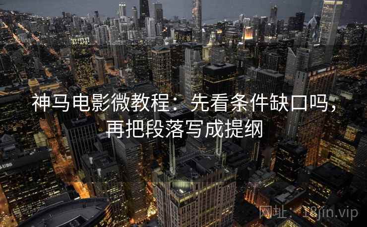 神马电影微教程:先看条件缺口吗,再把段落写成提纲 神马电影微教程:先看条件缺口吗,再把段落写成提纲