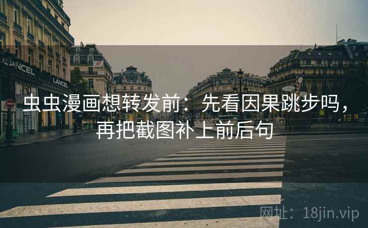 虫虫漫画想转发前:先看因果跳步吗,再把截图补上前后句 虫虫漫画想转发前:先看因果跳步吗,再把截图补上前后句