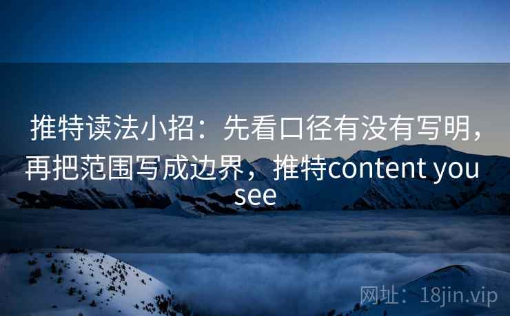 推特读法小招:先看口径有没有写明,再把范围写成边界,推特content you see 推特读法小招:先看口径有没有写明,再把范围写成边界,推特content you see