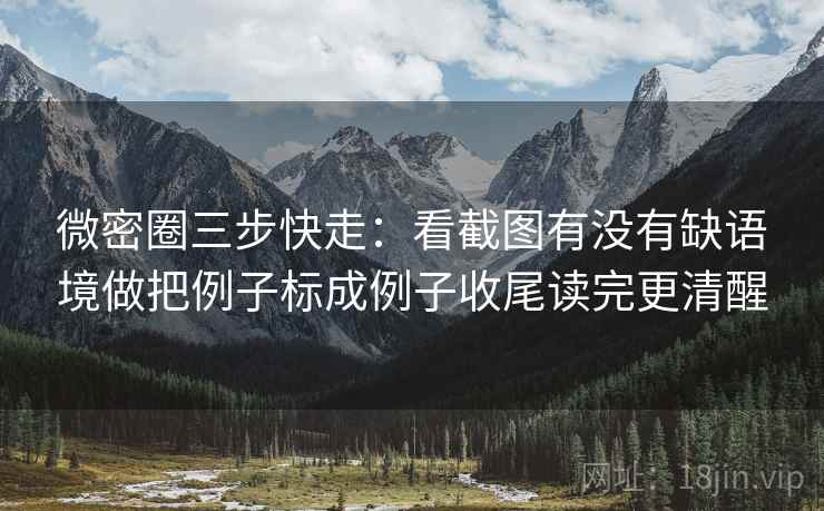 微密圈三步快走:看截图有没有缺语境做把例子标成例子收尾读完更清醒 微密圈三步快走:看截图有没有缺语境做把例子标成例子收尾读完更清醒