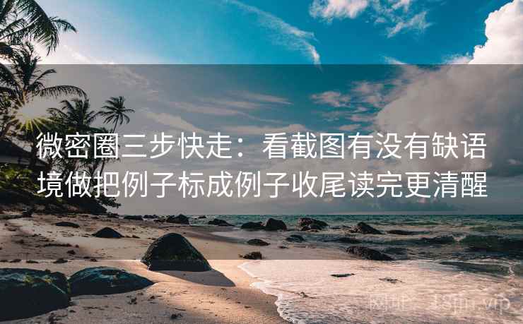 微密圈三步快走：看截图有没有缺语境做把例子标成例子收尾读完更清醒