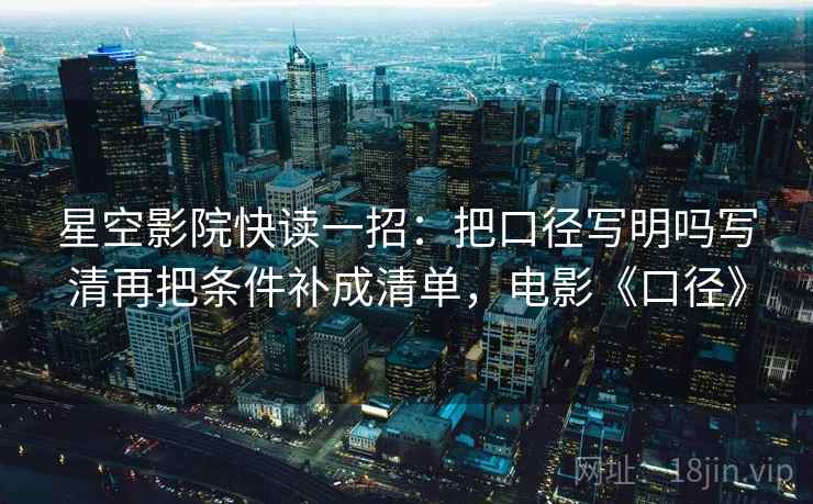 星空影院快读一招：把口径写明吗写清再把条件补成清单，电影《口径》