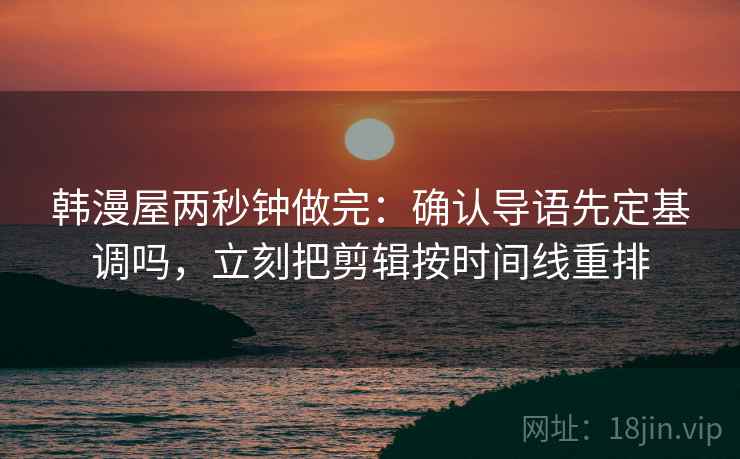 韩漫屋两秒钟做完:确认导语先定基调吗,立刻把剪辑按时间线重排 韩漫屋两秒钟做完:确认导语先定基调吗,立刻把剪辑按时间线重排
