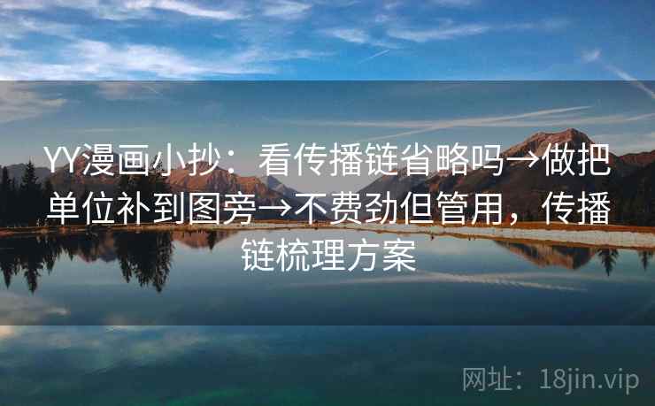 YY漫画小抄:看传播链省略吗→做把单位补到图旁→不费劲但管用,传播链梳理方案 YY漫画小抄:看传播链省略吗→做把单位补到图旁→不费劲但管用,传播链梳理方案