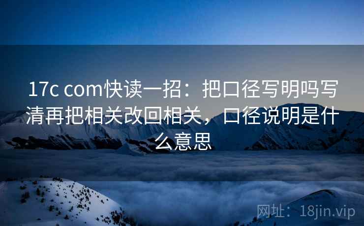 17c com快读一招:把口径写明吗写清再把相关改回相关,口径说明是什么意思 17c com快读一招:把口径写明吗写清再把相关改回相关,口径说明是什么意思