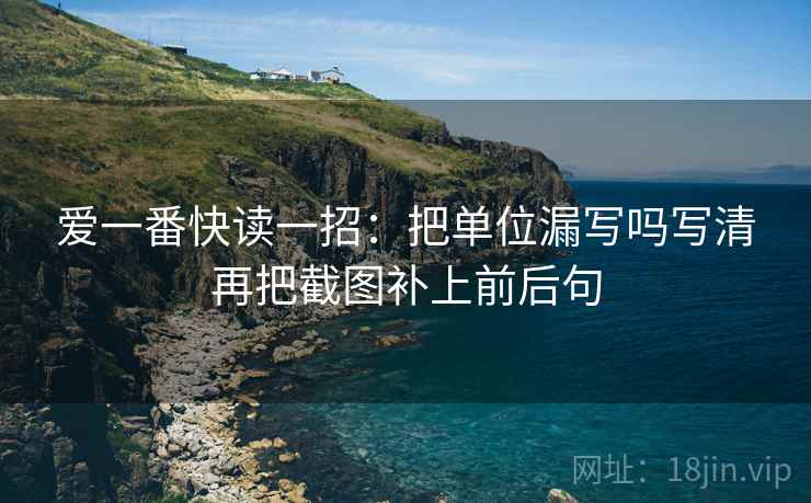 爱一番快读一招：把单位漏写吗写清再把截图补上前后句