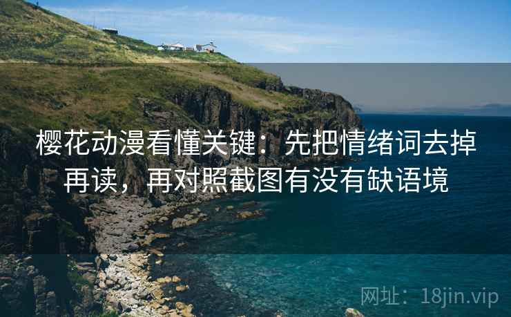 樱花动漫看懂关键:先把情绪词去掉再读,再对照截图有没有缺语境 樱花动漫看懂关键:先把情绪词去掉再读,再对照截图有没有缺语境